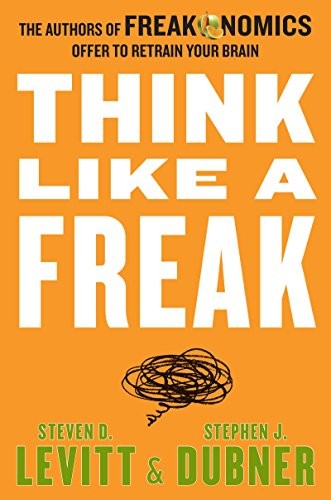 Cover of Think Like a Freak: The Authors of Freakonomics Offer to Retrain Your Brain