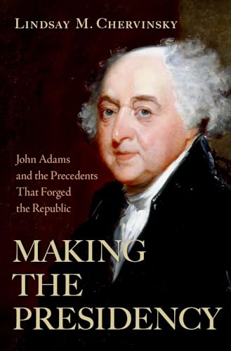 Cover of Making the Presidency: John Adams and the Precedents That Forged the Republic