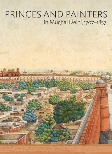 Cover of Princes and Painters in Mughal Delhi, 1707-1857