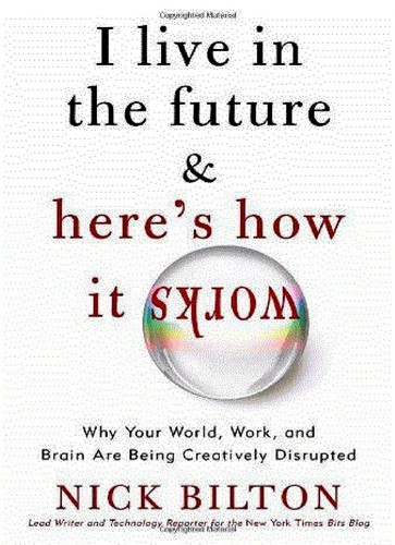 Cover of I Live in the Future & Here's How It Works: Why Your World, Work, and Brain Are Being Creatively Disrupted