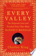 Cover of Every Valley: The Desperate Lives and Troubled Times That Made Handel's Messiah
