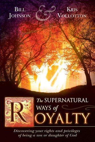 Cover of The Supernatural Ways of Royalty: Discovering Your Rights and Privileges of Being a Son or Daughter of God