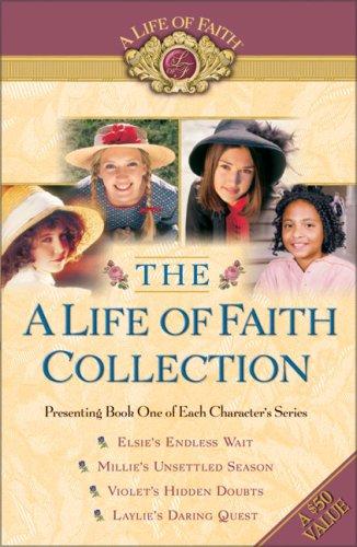 Cover of The A Life of Faith Collection: Elsie's Endless Wait / Millie's Unsettled Season / Violet's Hidden Doubts / Laylie's Daring Quest