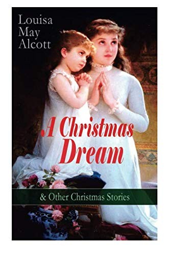 Cover of A Christmas Dream & Other Christmas Stories by Louisa May Alcott: Merry Christmas, What the Bell Saw and Said, Becky's Christmas Dream, The Abbot's Gh